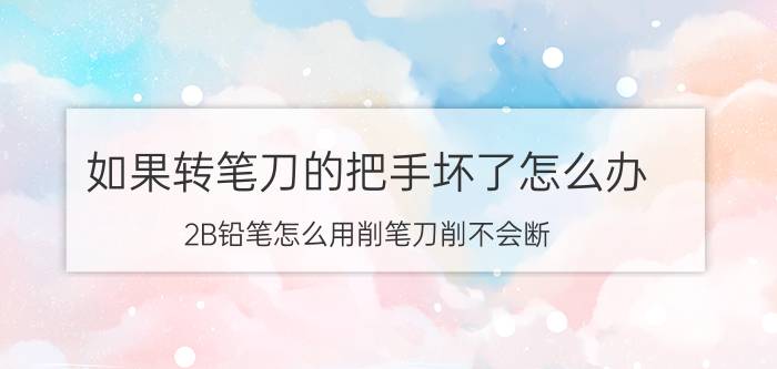 如果转笔刀的把手坏了怎么办 2B铅笔怎么用削笔刀削不会断？